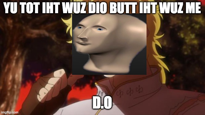 But it was me Dio | YU TOT IHT WUZ DIO BUTT IHT WUZ ME; D.O | image tagged in but it was me dio | made w/ Imgflip meme maker