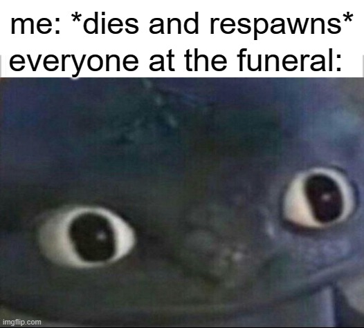 wait . . . | me: *dies and respawns*; everyone at the funeral: | image tagged in white background | made w/ Imgflip meme maker