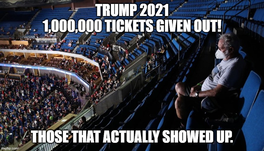 Tickets please! | TRUMP 2021
1,000,000 TICKETS GIVEN OUT! THOSE THAT ACTUALLY SHOWED UP. | image tagged in trump rally with empty seats | made w/ Imgflip meme maker