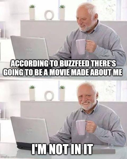 Andras Arato on buzzfeed interview | ACCORDING TO BUZZFEED THERE'S GOING TO BE A MOVIE MADE ABOUT ME; I'M NOT IN IT | image tagged in memes,hide the pain harold | made w/ Imgflip meme maker
