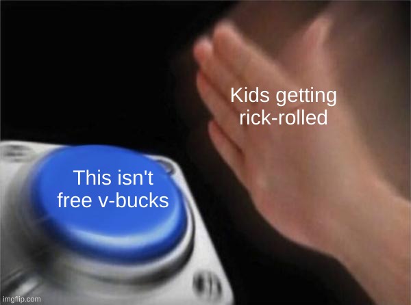 Button Push | Kids getting rick-rolled; This isn't free v-bucks | image tagged in button push | made w/ Imgflip meme maker