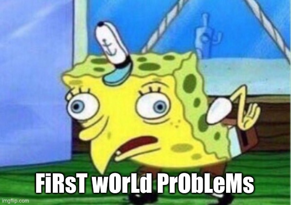 First world problem | FiRsT wOrLd PrObLeMs | image tagged in memes,mocking spongebob | made w/ Imgflip meme maker