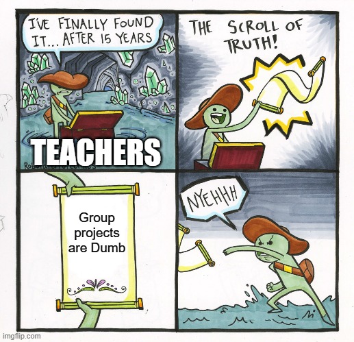 Group projects | TEACHERS; Group projects are Dumb | image tagged in memes,the scroll of truth | made w/ Imgflip meme maker