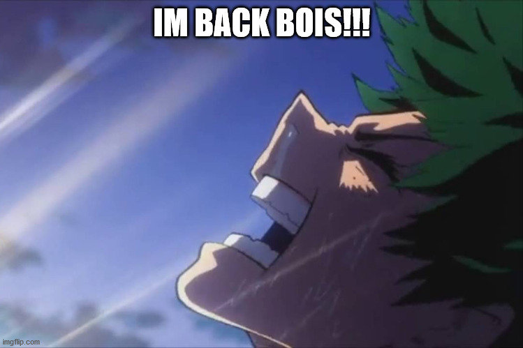 i no longer am stuck to using my phone for memes | IM BACK BOIS!!! | image tagged in deku screaming | made w/ Imgflip meme maker