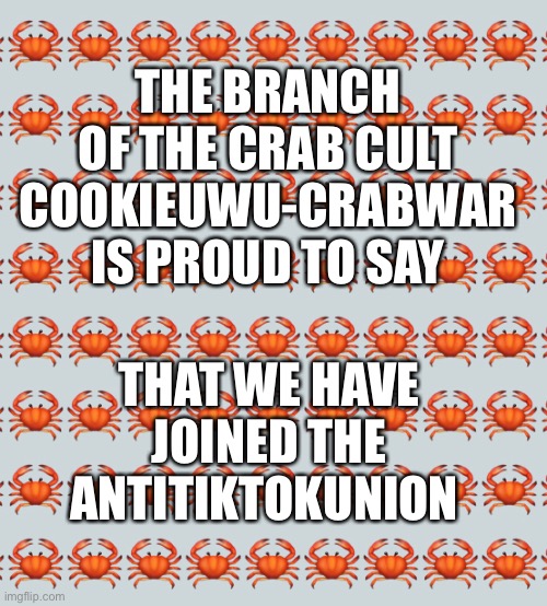 THE BRANCH OF THE CRAB CULT COOKIEUWU-CRABWAR IS PROUD TO SAY; THAT WE HAVE JOINED THE ANTITIKTOKUNION | made w/ Imgflip meme maker