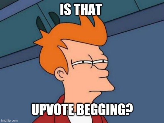 IS THAT UPVOTE BEGGING? | image tagged in memes,futurama fry | made w/ Imgflip meme maker