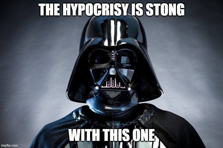 Hypocrisy is strong | THE HYPOCRISY IS STONG; WITH THIS ONE | image tagged in darth vadar | made w/ Imgflip meme maker