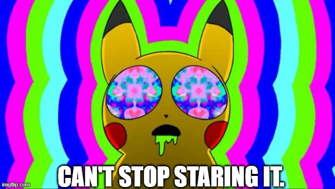 pikachu on acid - rainbow | CAN'T STOP STARING IT. | image tagged in pikachu on acid - rainbow | made w/ Imgflip meme maker