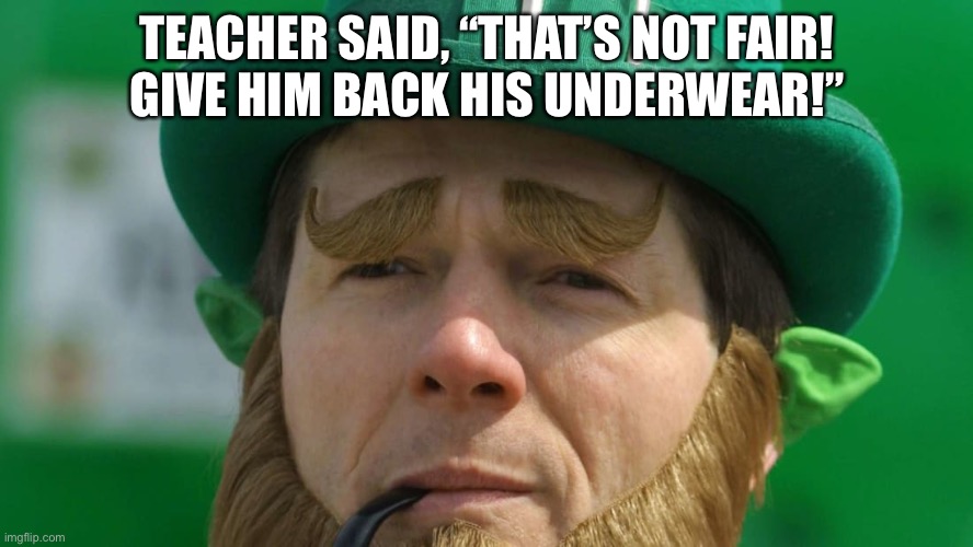 TEACHER SAID, “THAT’S NOT FAIR!
GIVE HIM BACK HIS UNDERWEAR!” | made w/ Imgflip meme maker