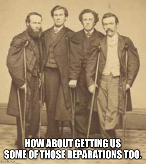 Civil War Vets | HOW ABOUT GETTING US SOME OF THOSE REPARATIONS TOO. | image tagged in civil war vets | made w/ Imgflip meme maker