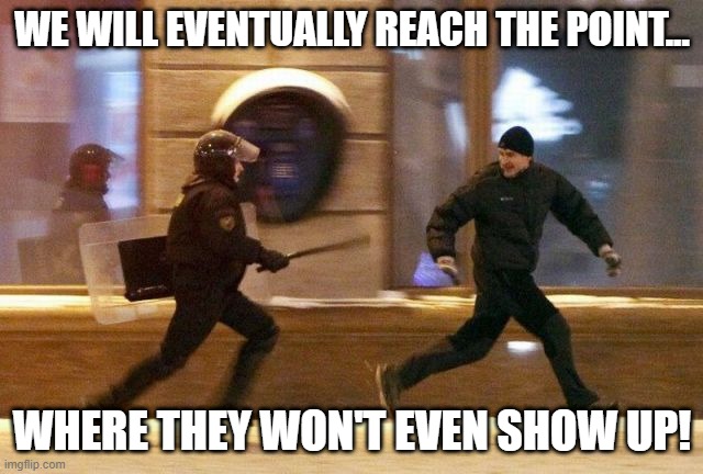 Prepare for Anarchy | WE WILL EVENTUALLY REACH THE POINT... WHERE THEY WON'T EVEN SHOW UP! | image tagged in police chasing guy | made w/ Imgflip meme maker