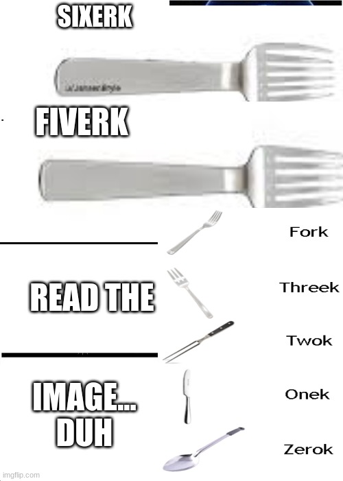 SIXERK; FIVERK; READ THE; IMAGE... DUH | image tagged in memes,fork,thrrek,twok,onek,zerok | made w/ Imgflip meme maker