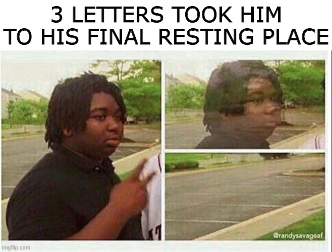 He Chased Waterfalls | 3 LETTERS TOOK HIM TO HIS FINAL RESTING PLACE | image tagged in black guy disappearing | made w/ Imgflip meme maker