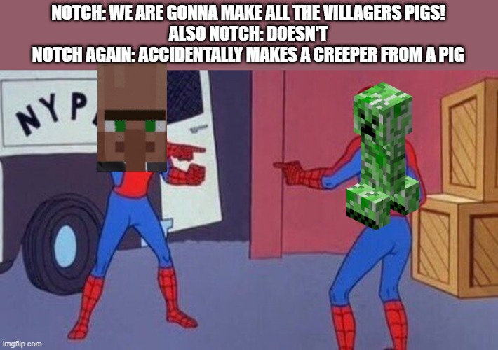 spiderman pointing at spiderman | NOTCH: WE ARE GONNA MAKE ALL THE VILLAGERS PIGS!
ALSO NOTCH: DOESN'T
NOTCH AGAIN: ACCIDENTALLY MAKES A CREEPER FROM A PIG | image tagged in spiderman pointing at spiderman,creeper,minecraft villagers | made w/ Imgflip meme maker