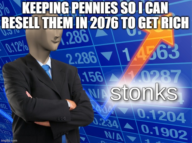 stonks | KEEPING PENNIES SO I CAN RESELL THEM IN 2076 TO GET RICH | image tagged in stonks | made w/ Imgflip meme maker