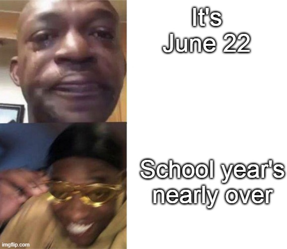 Black Guy Crying and Black Guy Laughing | It's June 22; School year's nearly over | image tagged in black guy crying and black guy laughing | made w/ Imgflip meme maker