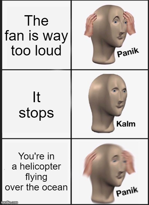 Panik Kalm Panik Meme | The fan is way too loud; It stops; You're in a helicopter flying over the ocean | image tagged in memes,panik kalm panik | made w/ Imgflip meme maker