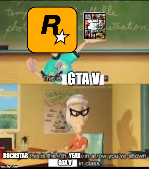 GTA VI where are you | GTA V; ROCKSTAR                                       YEAR
                                            GTA V | image tagged in x this is the 7th week in a row you showed y in class | made w/ Imgflip meme maker