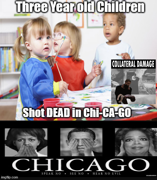 Three year old shot dead..."Collateral Damage" | Three Year old Children; Shot DEAD in Chi-CA-GO | image tagged in chicago shootings,blm,black lives matter,collateral damage,thug lives matter more | made w/ Imgflip meme maker
