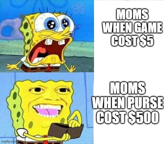 Moms new purse | MOMS WHEN GAME COST $5; MOMS WHEN PURSE COST $500 | image tagged in spongebob wallet | made w/ Imgflip meme maker