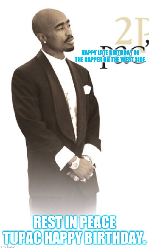Tupac | HAPPY LATE BIRTHDAY TO THE RAPPER ON THE WEST SIDE. REST IN PEACE TUPAC HAPPY BIRTHDAY. | image tagged in happy birthday,rest in peace | made w/ Imgflip meme maker