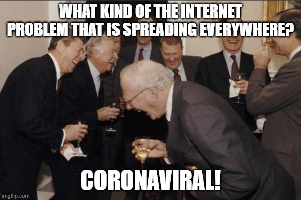 2020 Jokes | WHAT KIND OF THE INTERNET PROBLEM THAT IS SPREADING EVERYWHERE? CORONAVIRAL! | image tagged in memes,laughing men in suits,coronavirus,internet,jokes,funny | made w/ Imgflip meme maker