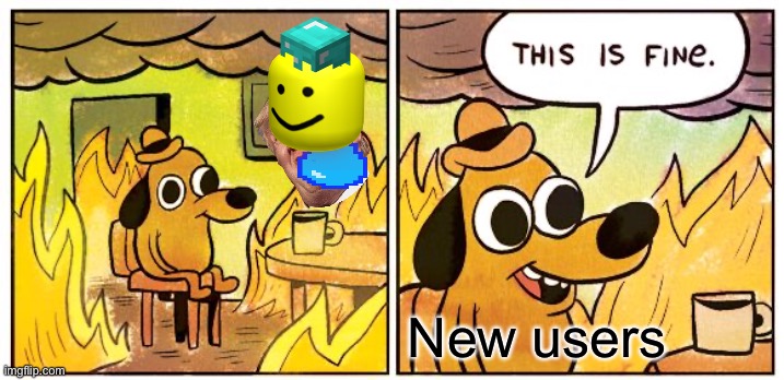 This Is Fine | New users | image tagged in memes,this is fine | made w/ Imgflip meme maker