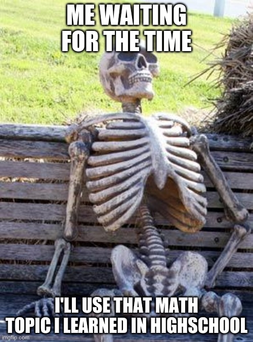 Waiting | ME WAITING FOR THE TIME; I'LL USE THAT MATH TOPIC I LEARNED IN HIGHSCHOOL | image tagged in memes,waiting skeleton | made w/ Imgflip meme maker