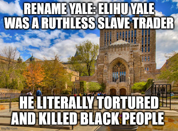 RENAME YALE: ELIHU YALE WAS A RUTHLESS SLAVE TRADER HE LITERALLY TORTURED AND KILLED BLACK PEOPLE | made w/ Imgflip meme maker