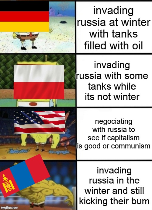 russia invasions | invading russia at winter with tanks filled with oil; invading russia with some tanks while its not winter; negociating with russia to see if capitalism is good or communism; invading russia in the winter and still kicking their bum | image tagged in spongebob strength | made w/ Imgflip meme maker