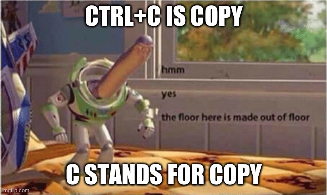 hmm... | CTRL+C IS COPY; C STANDS FOR COPY | image tagged in hmm yes the floor here is made out of floor | made w/ Imgflip meme maker