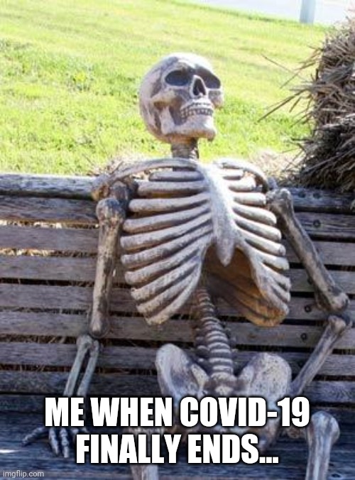 Waiting Skeleton Meme | ME WHEN COVID-19 FINALLY ENDS... | image tagged in memes,waiting skeleton,covid-19,coronavirus,funny | made w/ Imgflip meme maker
