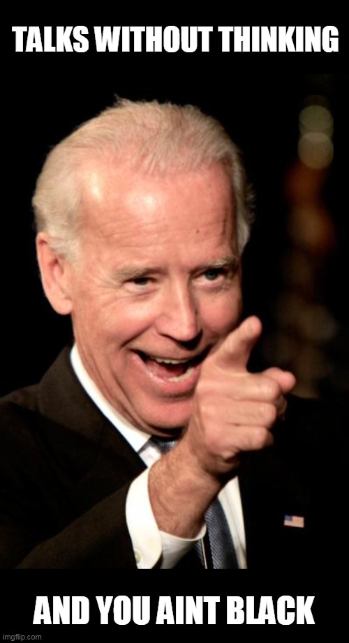 Smilin Biden Meme | TALKS WITHOUT THINKING AND YOU AINT BLACK | image tagged in memes,smilin biden | made w/ Imgflip meme maker