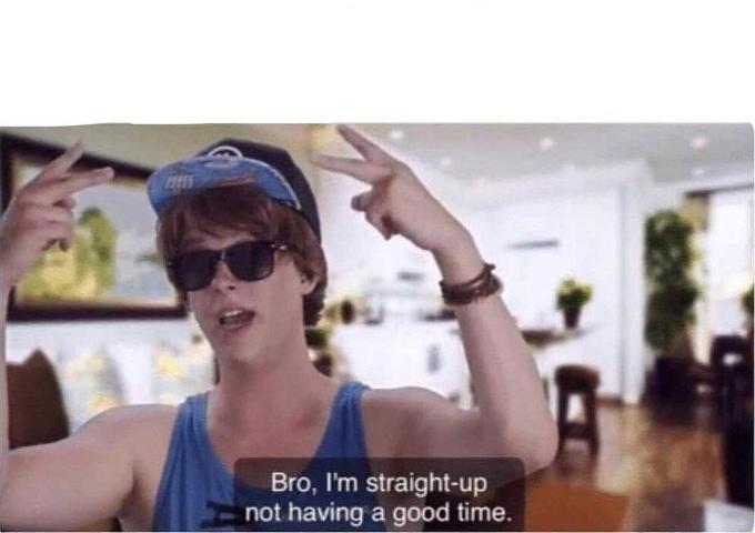 High Quality Bro I’m straight-up not having a good time! Blank Meme Template