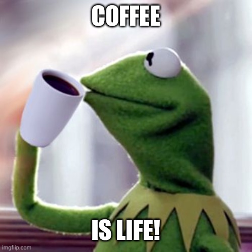 Kermit drinking coffee | COFFEE; IS LIFE! | image tagged in kermit drinking coffee | made w/ Imgflip meme maker
