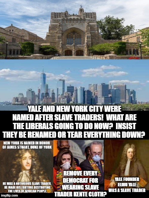 Yale and New York were named after slave traders!  What are the liberal Democrats going to do now? | REMOVE EVERY DEMOCRAT FOR WEARING SLAVE TRADER KENTE CLOTH? | image tagged in stupid liberals,democrats | made w/ Imgflip meme maker