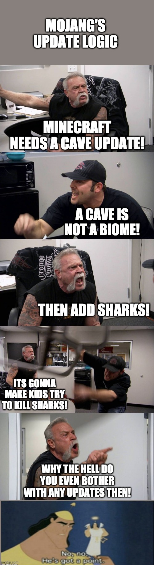 American Chopper Argument | MOJANG'S UPDATE LOGIC; MINECRAFT NEEDS A CAVE UPDATE! A CAVE IS NOT A BIOME! THEN ADD SHARKS! ITS GONNA MAKE KIDS TRY TO KILL SHARKS! WHY THE HELL DO YOU EVEN BOTHER WITH ANY UPDATES THEN! | image tagged in memes,american chopper argument | made w/ Imgflip meme maker