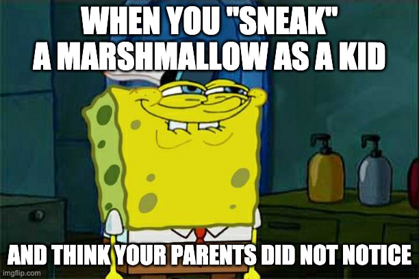 Don't You Squidward Meme | WHEN YOU "SNEAK" A MARSHMALLOW AS A KID; AND THINK YOUR PARENTS DID NOT NOTICE | image tagged in memes,don't you squidward | made w/ Imgflip meme maker