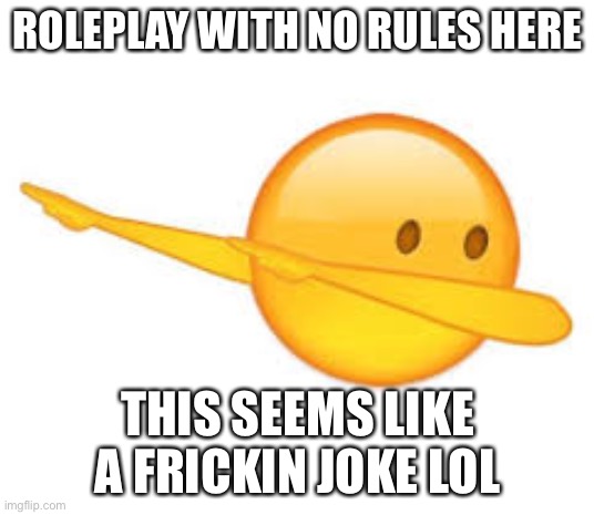 HAHAHHAHAHA | ROLEPLAY WITH NO RULES HERE; THIS SEEMS LIKE A FRICKIN JOKE LOL | image tagged in dab emoji | made w/ Imgflip meme maker