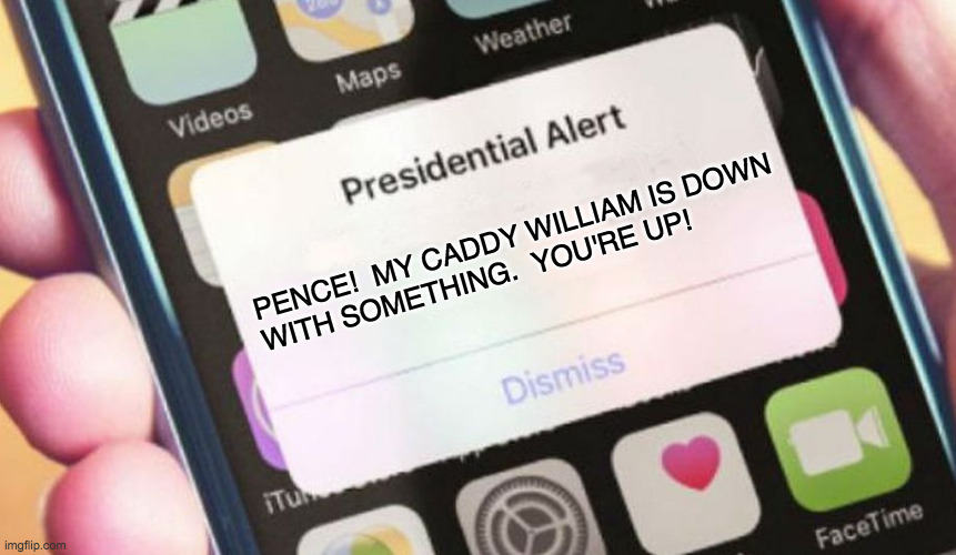 When it starts to feel real to you. | PENCE!  MY CADDY WILLIAM IS DOWN
WITH SOMETHING.  YOU'RE UP! | image tagged in memes,presidential alert,golf mondays,another covid casualty | made w/ Imgflip meme maker