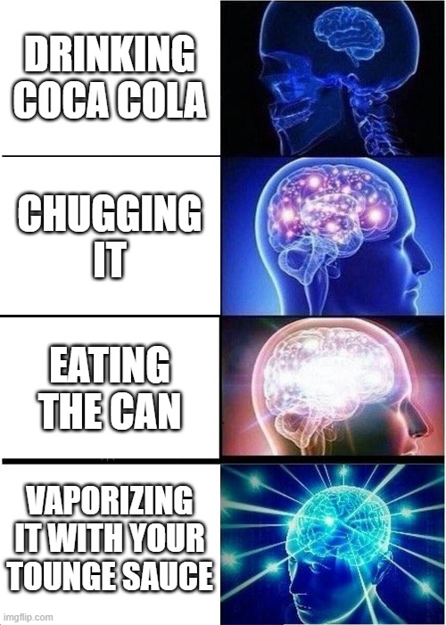 smrt | DRINKING COCA COLA; CHUGGING IT; EATING THE CAN; VAPORIZING IT WITH YOUR TOUNGE SAUCE | image tagged in memes,expanding brain | made w/ Imgflip meme maker