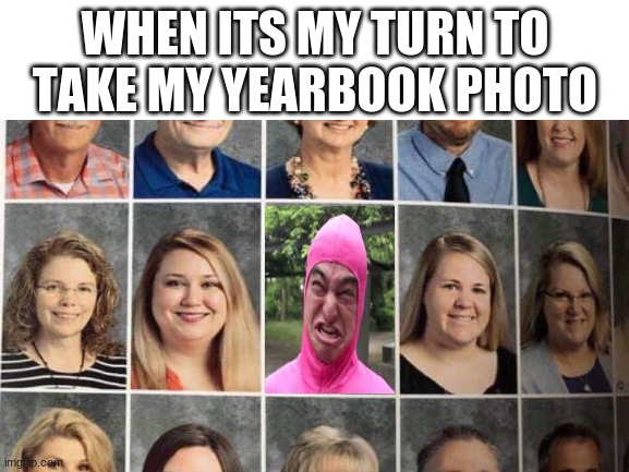 perfect | WHEN ITS MY TURN TO TAKE MY YEARBOOK PHOTO | image tagged in funny,funny memes | made w/ Imgflip meme maker