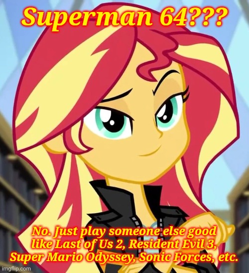 Superman 64 sucks peepee | Superman 64??? No. Just play someone else good like Last of Us 2, Resident Evil 3, Super Mario Odyssey, Sonic Forces, etc. | image tagged in memes,my little pony,sunset shimmer,equestria girls,funny,superman 64 | made w/ Imgflip meme maker
