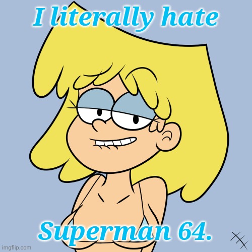 Even Lori Literally hates Superman 64 | I literally hate; Superman 64. | image tagged in just lori loud,memes,the loud house,superman 64 | made w/ Imgflip meme maker