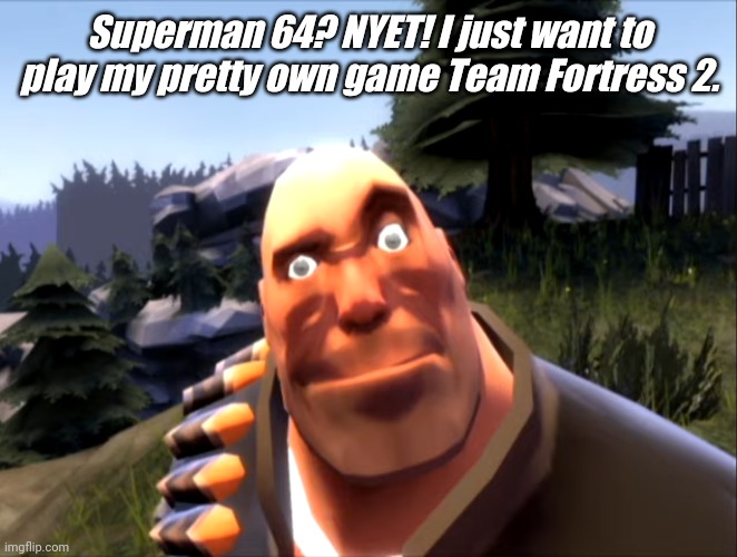 Heavy hates Superman 64 | Superman 64? NYET! I just want to play my pretty own game Team Fortress 2. | image tagged in tf2 heavy,heavy,memes,team fortress 2,tf2,superman 64 | made w/ Imgflip meme maker