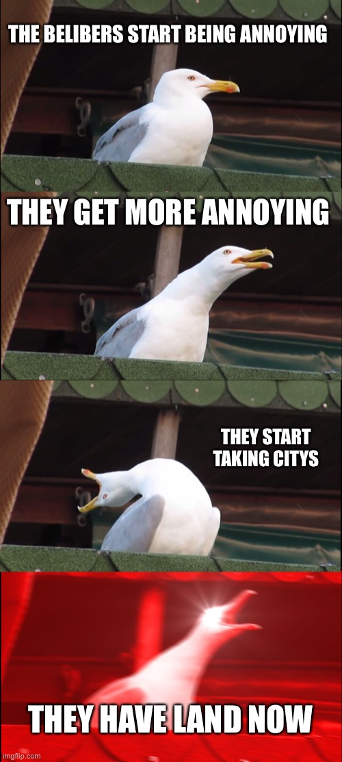 Inhaling Seagull Meme | THE BELIBERS START BEING ANNOYING; THEY GET MORE ANNOYING; THEY START TAKING CITYS; THEY HAVE LAND NOW | image tagged in memes,inhaling seagull | made w/ Imgflip meme maker