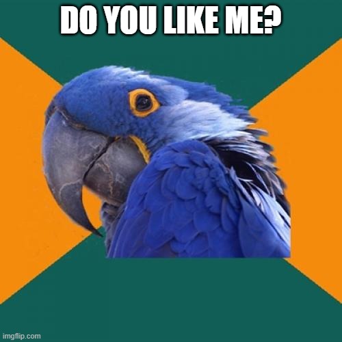 Paranoid Parrot Meme | DO YOU LIKE ME? | image tagged in memes,paranoid parrot | made w/ Imgflip meme maker