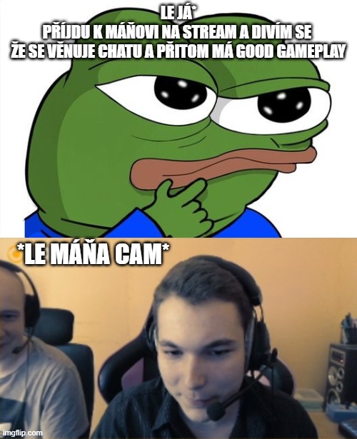 LE JÁ*
PŘÍJDU K MÁŇOVI NA STREAM A DIVÍM SE 
ŽE SE VĚNUJE CHATU A PŘITOM MÁ GOOD GAMEPLAY; *LE MÁŇA CAM* | made w/ Imgflip meme maker