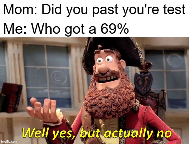 Well Yes, But Actually No Meme | Mom: Did you past you're test; Me: Who got a 69% | image tagged in memes,well yes but actually no | made w/ Imgflip meme maker