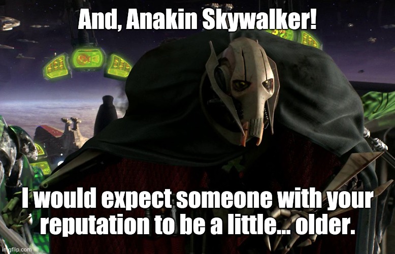 General grievous | And, Anakin Skywalker! I would expect someone with your reputation to be a little... older. | image tagged in general grievous | made w/ Imgflip meme maker